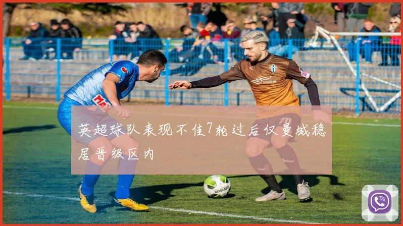 英超球队表现不佳7轮过后仅曼城稳居晋级区内