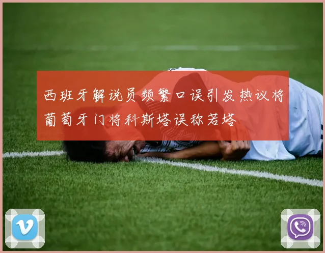 西班牙解说员频繁口误引发热议将葡萄牙门将科斯塔误称若塔
