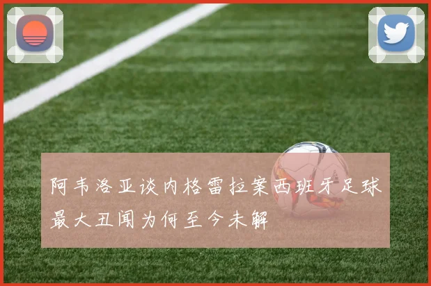 阿韦洛亚谈内格雷拉案西班牙足球最大丑闻为何至今未解