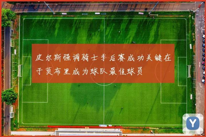 皮尔斯强调骑士季后赛成功关键在于莫布里成为球队最佳球员