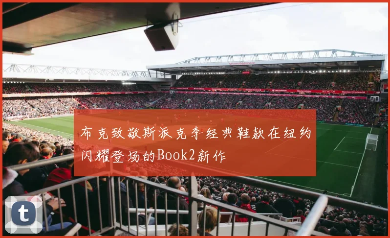 布克致敬斯派克李经典鞋款在纽约闪耀登场的Book2新作